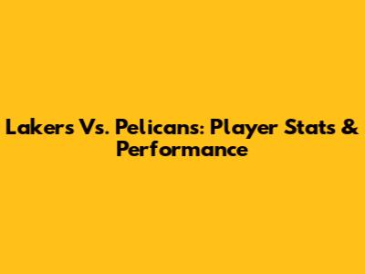Lakers Vs. Pelicans: Player Stats & Performance