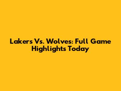 Lakers Vs. Wolves: Full Game Highlights Today