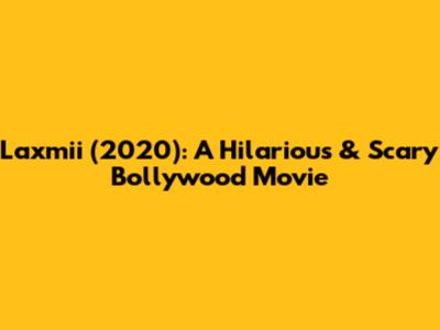 Laxmii (2020): A Hilarious & Scary Bollywood Movie