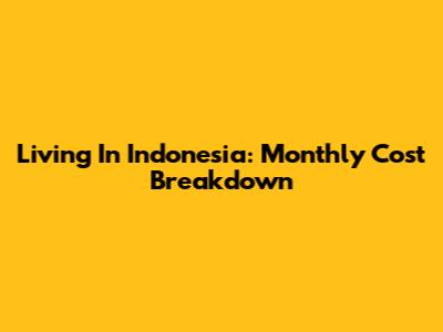 Living In Indonesia: Monthly Cost Breakdown