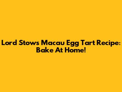 Lord Stow's Macau Egg Tart Recipe: Bake At Home!