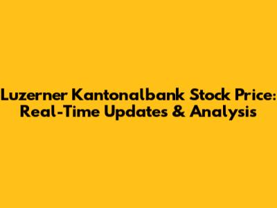 Luzerner Kantonalbank Stock Price: Real-Time Updates & Analysis