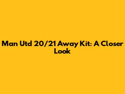 Man Utd 20/21 Away Kit: A Closer Look