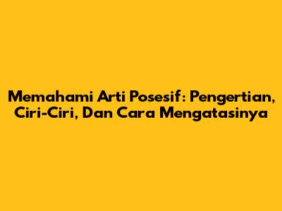 Memahami Arti Posesif: Pengertian, Ciri-Ciri, Dan Cara Mengatasinya