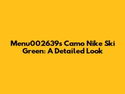 Menu002639's Camo Nike Ski Green: A Detailed Look