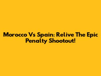 Morocco Vs Spain: Relive The Epic Penalty Shootout!