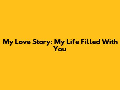 My Love Story: My Life Filled With You