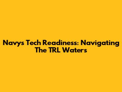 Navy's Tech Readiness: Navigating The TRL Waters