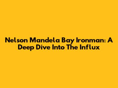 Nelson Mandela Bay Ironman: A Deep Dive Into The Influx