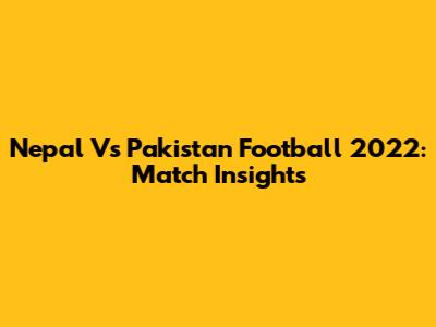 Nepal Vs Pakistan Football 2022: Match Insights