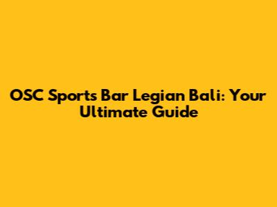 OSC Sports Bar Legian Bali: Your Ultimate Guide
