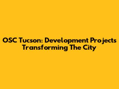 OSC Tucson: Development Projects Transforming The City