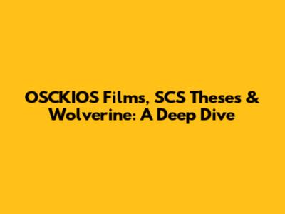 OSCKIOS Films, SCS Theses & Wolverine: A Deep Dive