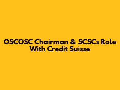 OSCOSC Chairman & SCSC's Role With Credit Suisse