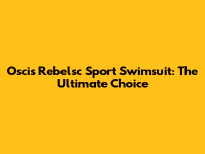 Oscis Rebelsc Sport Swimsuit: The Ultimate Choice