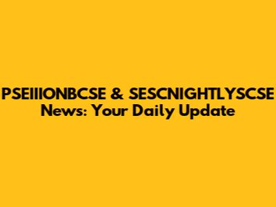 PSEIIIONBCSE & SESCNIGHTLYSCSE News: Your Daily Update