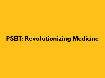 PSEIT: Revolutionizing Medicine