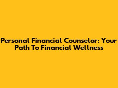 Personal Financial Counselor: Your Path To Financial Wellness