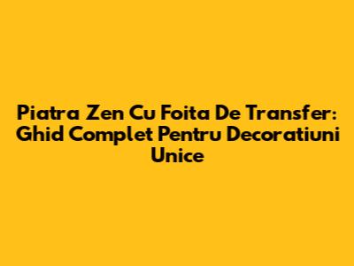 Piatra Zen Cu Foita De Transfer: Ghid Complet Pentru Decoratiuni Unice