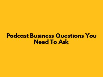 Podcast Business Questions You Need To Ask