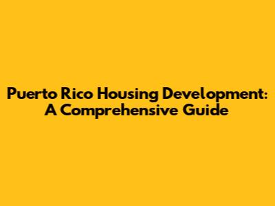 Puerto Rico Housing Development: A Comprehensive Guide