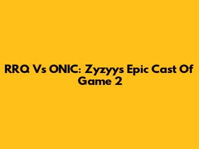 RRQ Vs ONIC: Zyzyy's Epic Cast Of Game 2