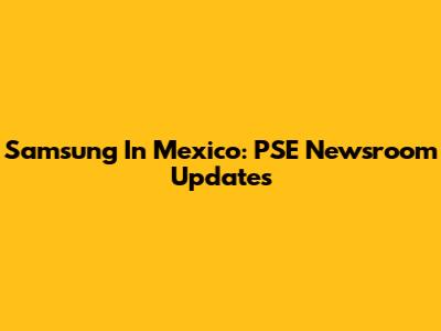 Samsung In Mexico: PSE Newsroom Updates