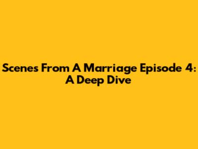 Scenes From A Marriage Episode 4: A Deep Dive