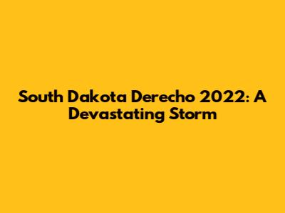 South Dakota Derecho 2022: A Devastating Storm