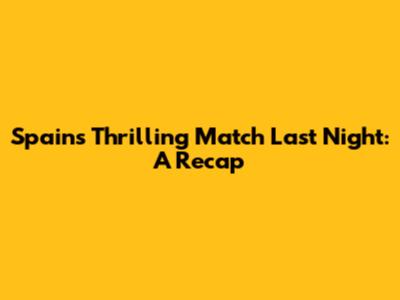 Spain's Thrilling Match Last Night: A Recap
