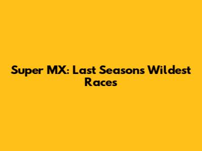 Super MX: Last Season's Wildest Races