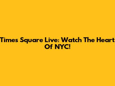 Times Square Live: Watch The Heart Of NYC!