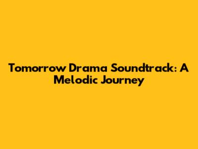 Tomorrow Drama Soundtrack: A Melodic Journey