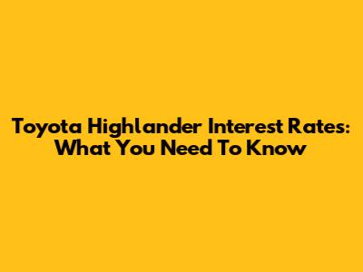 Toyota Highlander Interest Rates: What You Need To Know