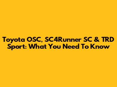 Toyota OSC, SC4Runner SC & TRD Sport: What You Need To Know