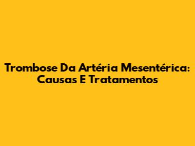 Trombose Da Artéria Mesentérica: Causas E Tratamentos