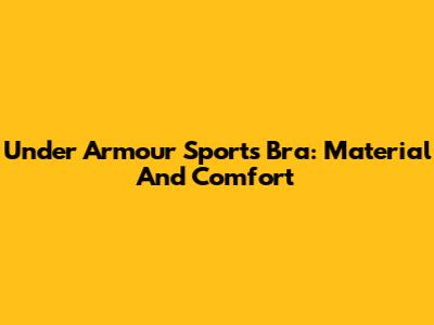 Under Armour Sports Bra: Material And Comfort