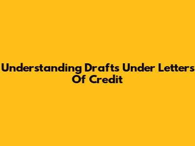 Understanding Drafts Under Letters Of Credit