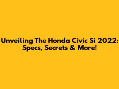 Unveiling The Honda Civic Si 2022: Specs, Secrets & More!