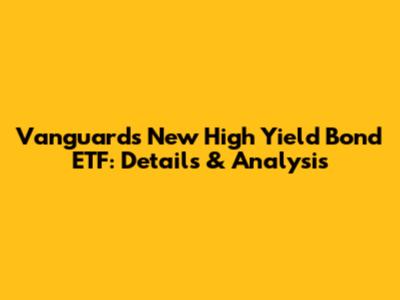Vanguard's New High Yield Bond ETF: Details & Analysis
