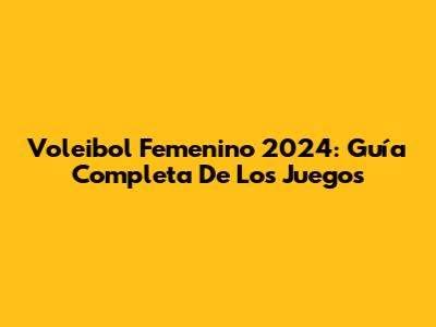 Voleibol Femenino 2024: Guía Completa De Los Juegos