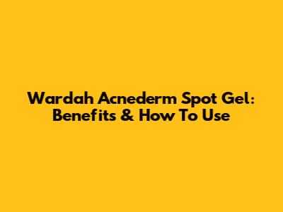 Wardah Acnederm Spot Gel: Benefits & How To Use