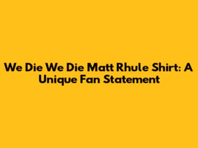 We Die We Die Matt Rhule Shirt: A Unique Fan Statement