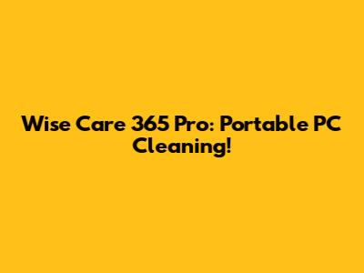 Wise Care 365 Pro: Portable PC Cleaning!